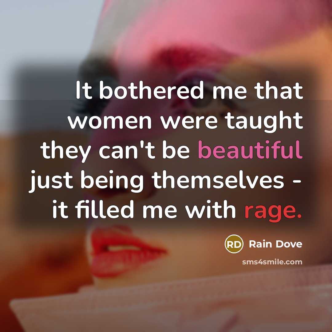 “It bothered me that women were taught they can't be beautiful just being themselves - it filled me with rage.” quote by Rain Dove
