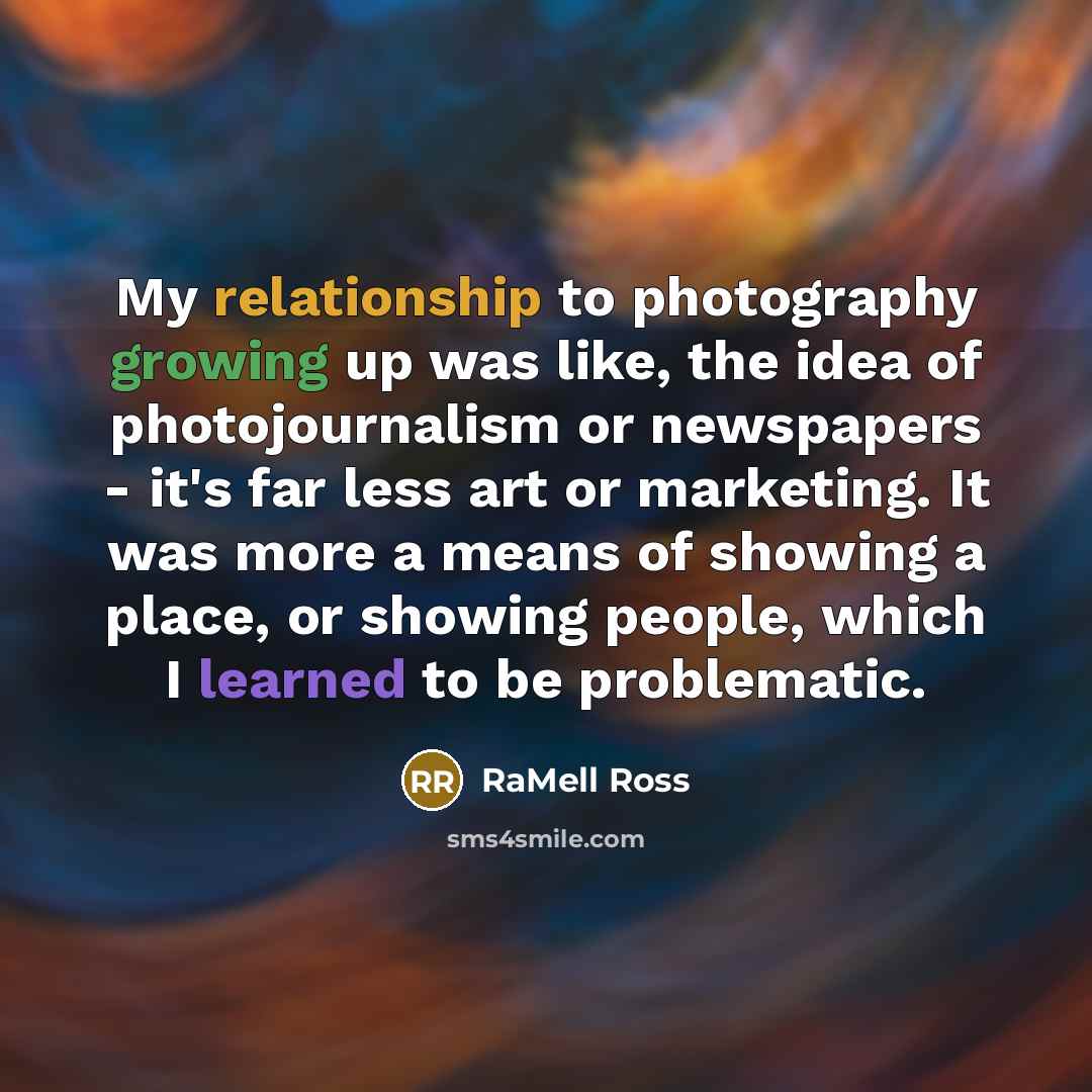 “My relationship to photography growing up was like, the idea of photojournalism or newspapers - it's far less art or marketing. It was more a means of showing a place, or showing people, which I learned to be problematic.” quote by RaMell Ross