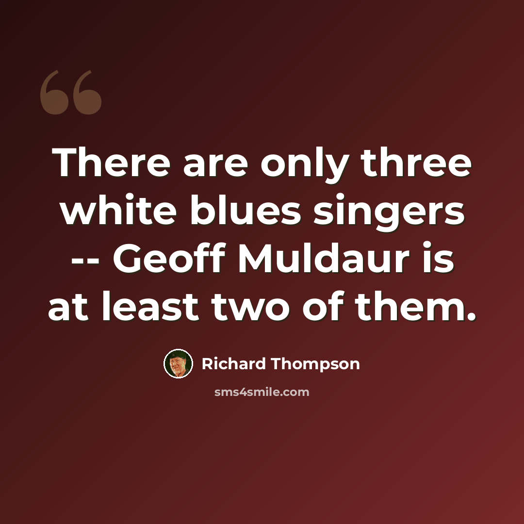 “There are only three white blues singers -- Geoff Muldaur is at least two of them.” quote by Richard Thompson
