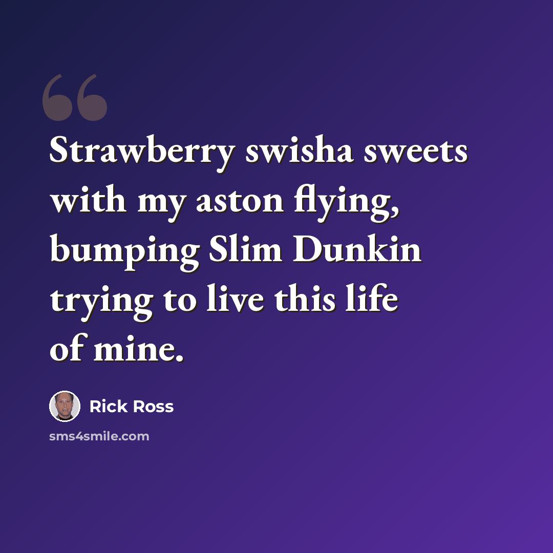 “Strawberry swisha sweets with my aston flying, bumping Slim Dunkin trying to live this life of mine.” quote by Rick Ross