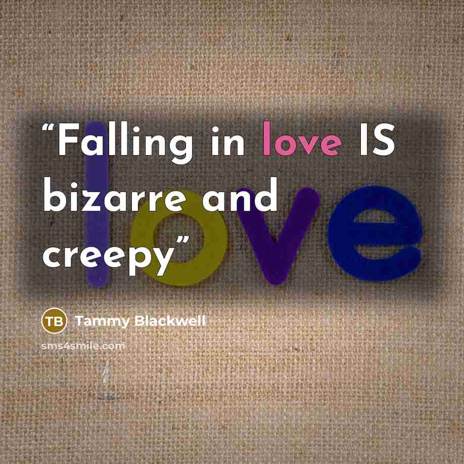 “Falling in love IS bizarre and creepy” quote by Tammy Blackwell