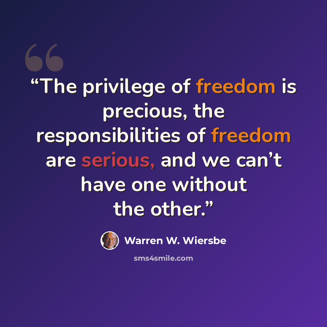 “The privilege of freedom is precious, the responsibilities of freedom are serious, and we can’t have one without the other.” quote by Warren W. Wiersbe
