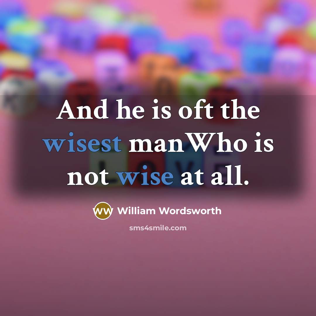 “And he is oft the wisest manWho is not wise at all.” quote by William Wordsworth