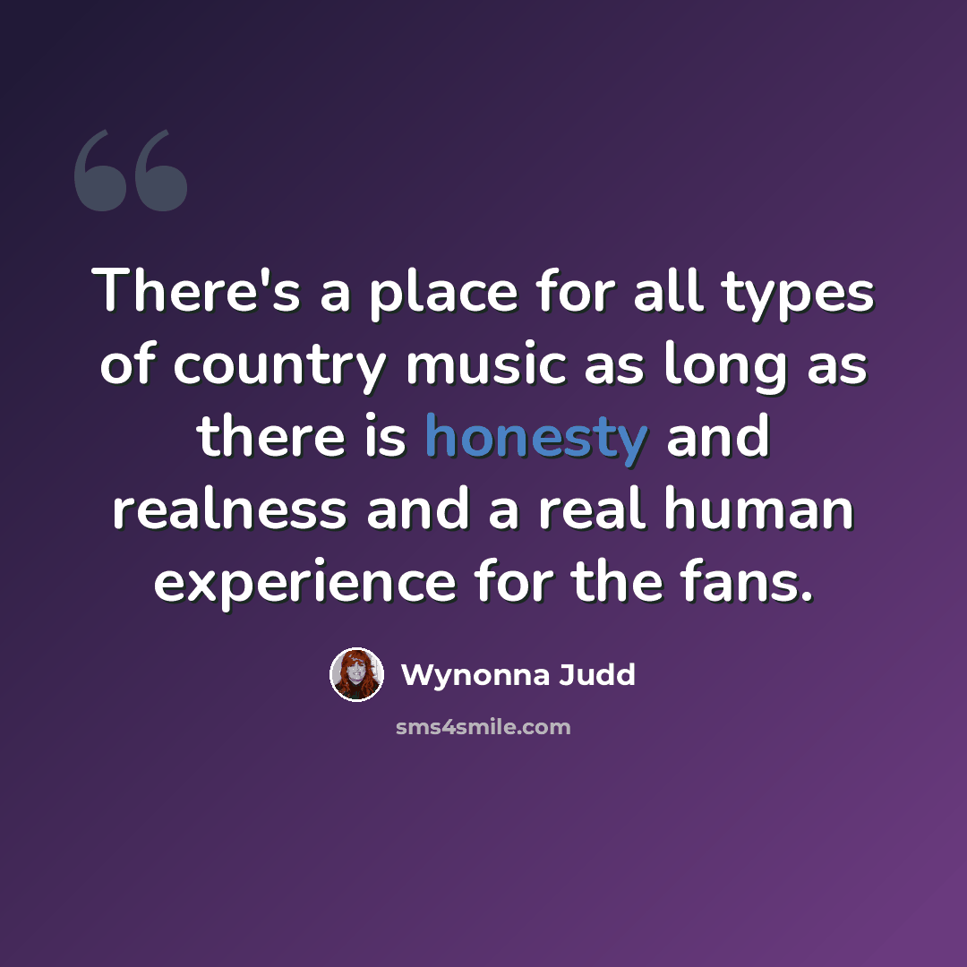 “There's a place for all types of country music as long as there is honesty and realness and a real human experience for the fans.” quote by Wynonna Judd