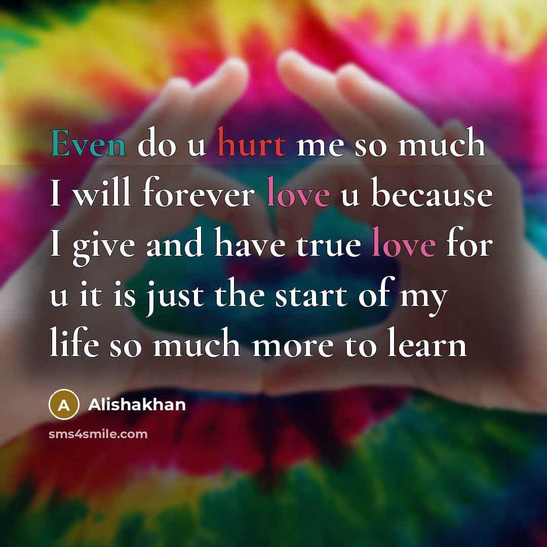“Even do u hurt me so much I will forever love u because I give and have true love for u it is just the start of my life so much more to learn” quote by Alishakhan