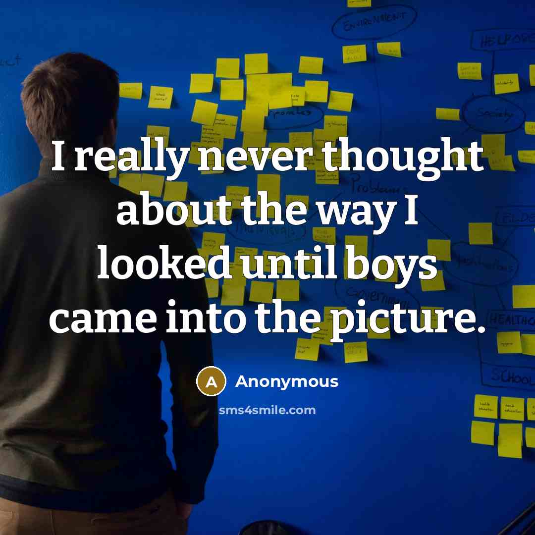 “I really never thought about the way I looked until boys came into the picture.” quote by Anonymous