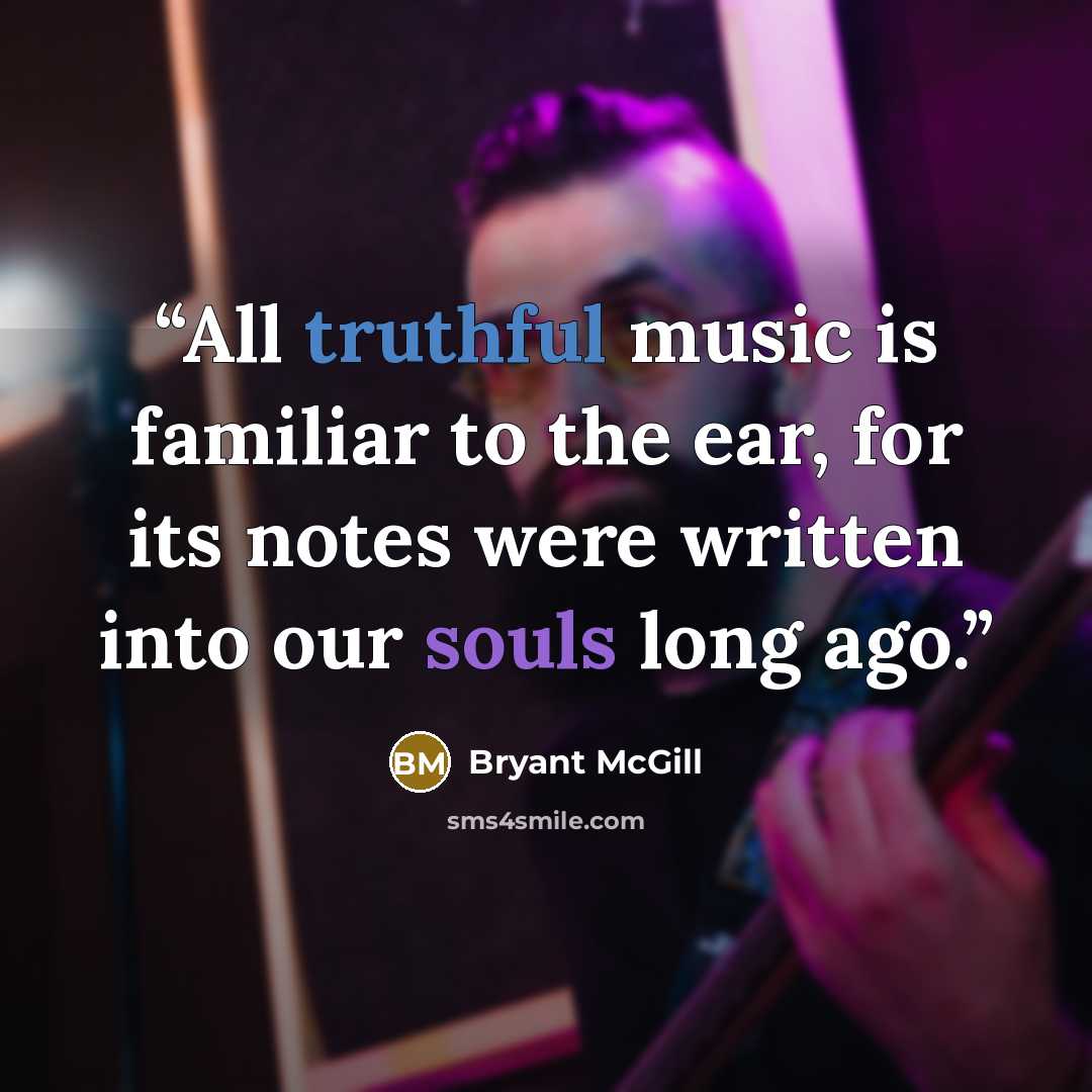 “All truthful music is familiar to the ear, for its notes were written into our souls long ago.” quote by Bryant McGill