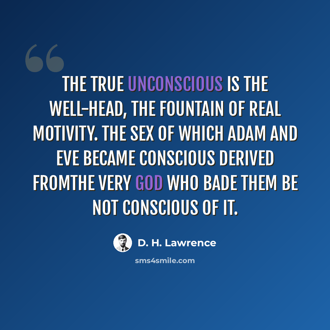 “The true unconscious is the well-head, the fountain of real motivity. The sex of which Adam and Eve became conscious derived fromthe very God who bade them be not conscious of it.” quote by D. H. Lawrence
