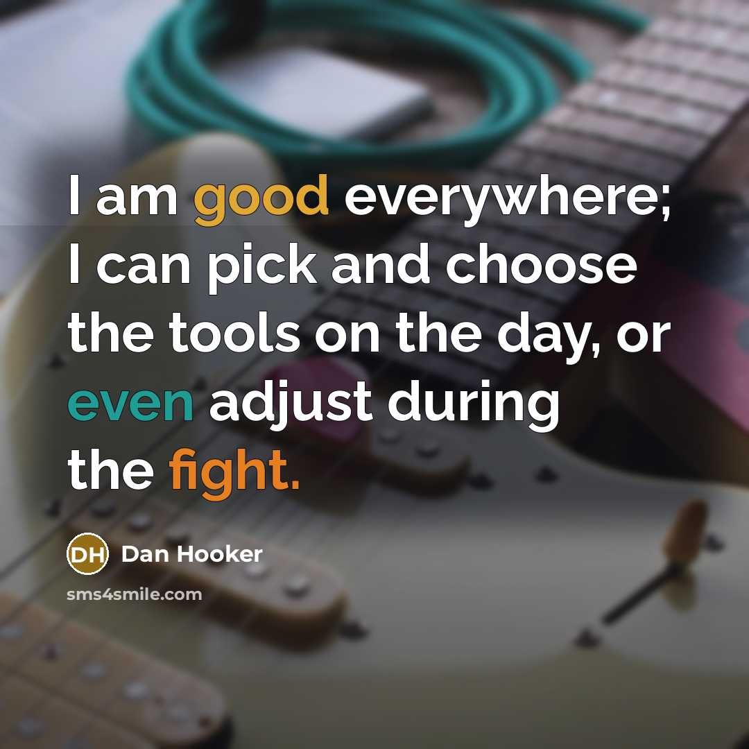 “I am good everywhere; I can pick and choose the tools on the day, or even adjust during the fight.” quote by Dan Hooker