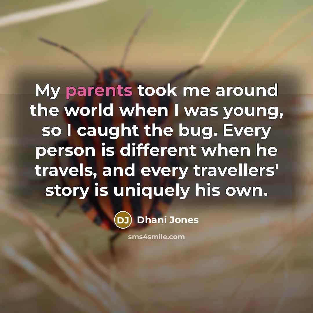 “My parents took me around the world when I was young, so I caught the bug. Every person is different when he travels, and every travellers' story is uniquely his own.” quote by Dhani Jones