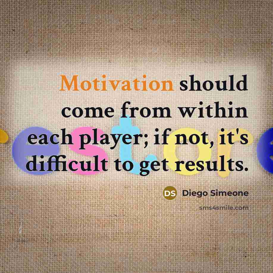 “Motivation should come from within each player; if not, it's difficult to get results.” quote by Diego Simeone