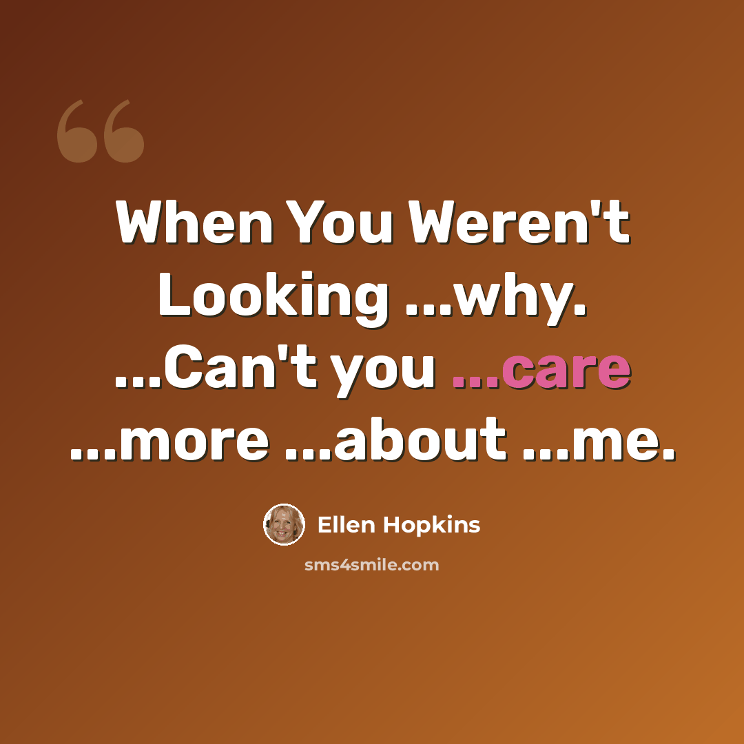“When You Weren't Looking ...why. ...Can't you ...care ...more ...about ...me.” quote by Ellen Hopkins