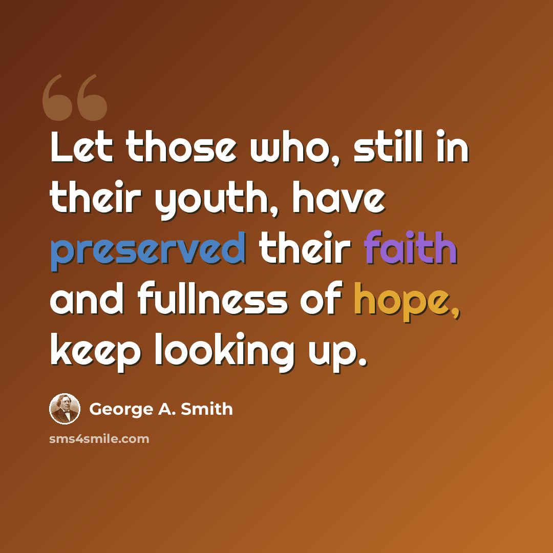 “Let those who, still in their youth, have preserved their faith and fullness of hope, keep looking up.” quote by George A. Smith