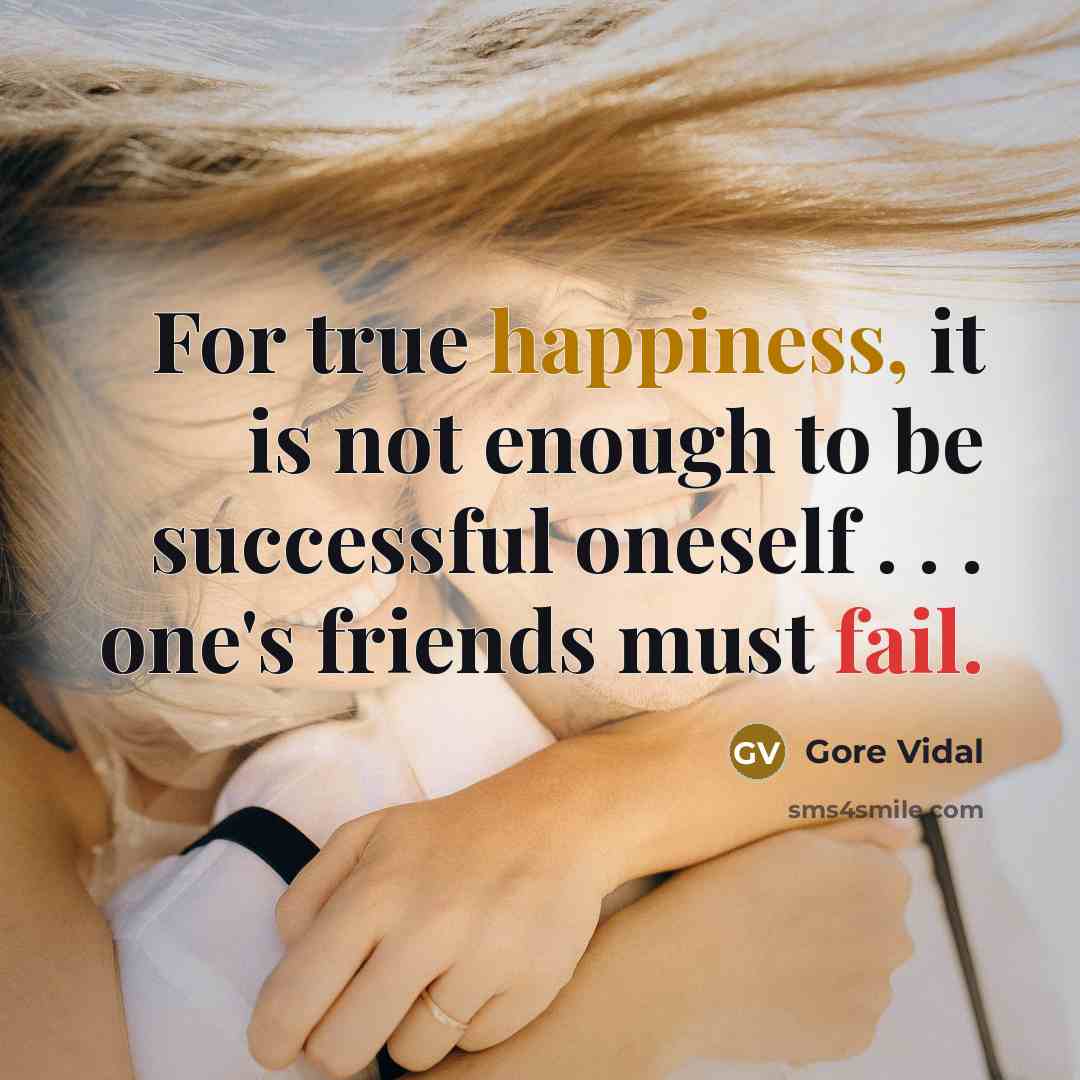 “For true happiness, it is not enough to be successful oneself . . . one's friends must fail.” quote by Gore Vidal