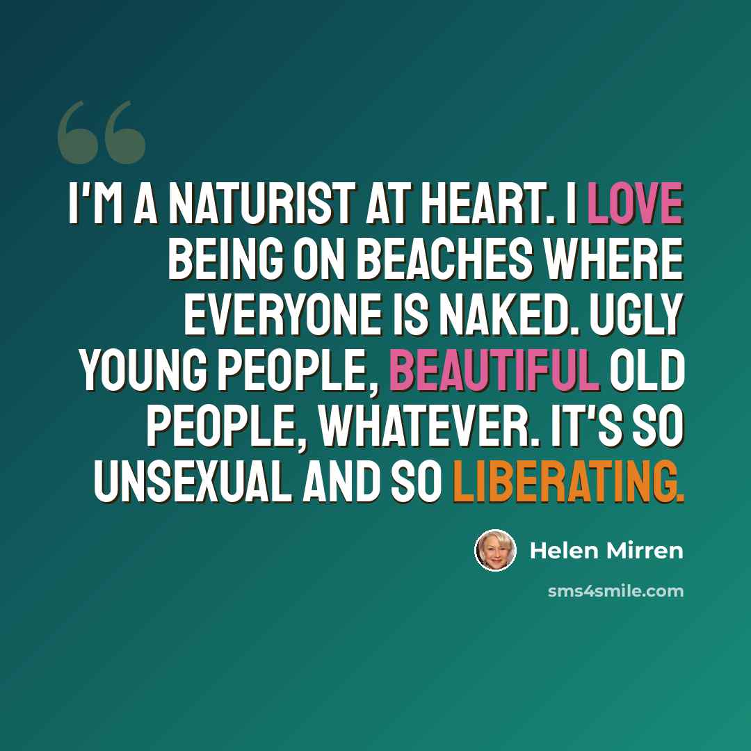 “I'm a naturist at heart. I love being on beaches where everyone is naked. Ugly young people, beautiful old people, whatever. It's so unsexual and so liberating.” quote by Helen Mirren