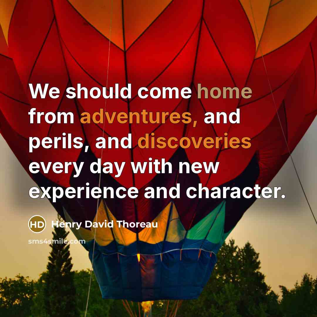 “We should come home from adventures, and perils, and discoveries every day with new experience and character.” quote by Henry David Thoreau