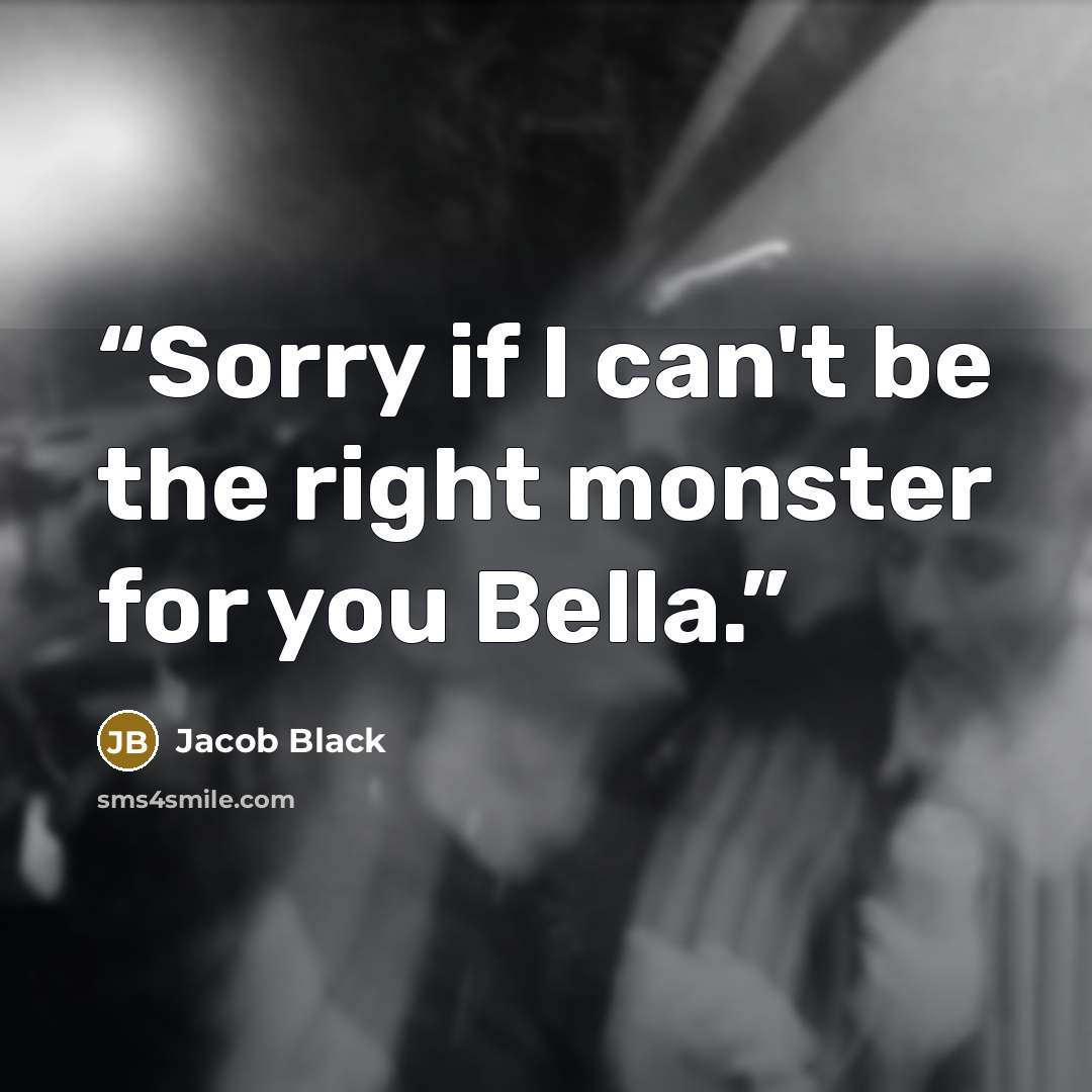 “Sorry if I can't be the right monster for you Bella.” quote by Jacob Black