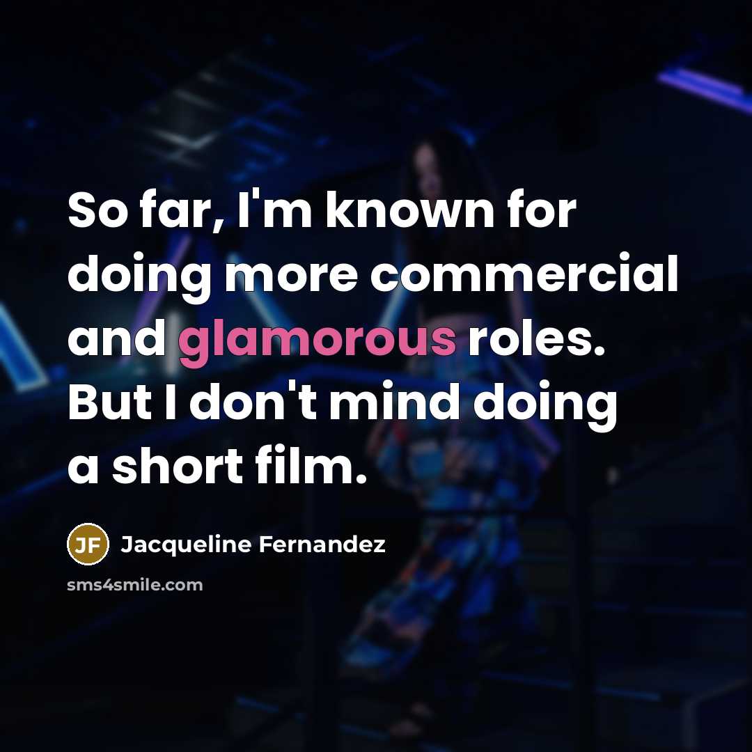 “So far, I'm known for doing more commercial and glamorous roles. But I don't mind doing a short film.” quote by Jacqueline Fernandez