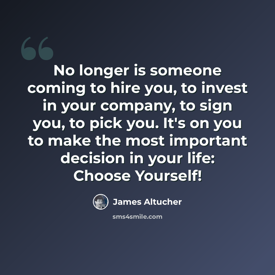 “No longer is someone coming to hire you, to invest in your company, to sign you, to pick you. It's on you to make the most important decision in your life: Choose Yourself!” quote by James Altucher