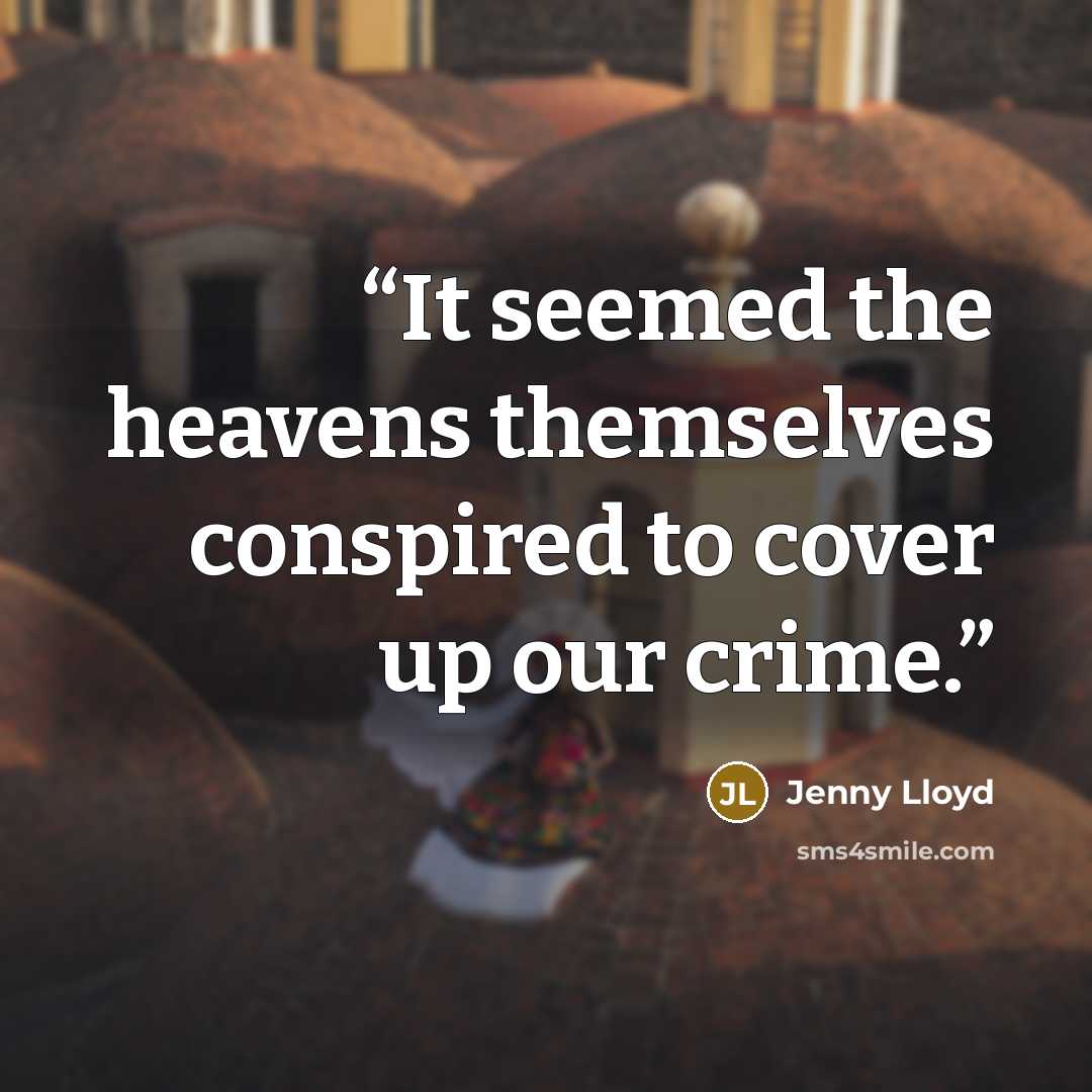 “It seemed the heavens themselves conspired to cover up our crime.” quote by Jenny Lloyd