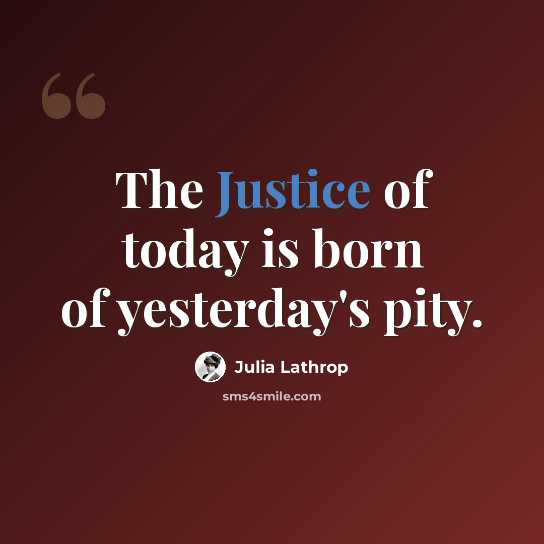 “The Justice of today is born of yesterday's pity.” quote by Julia Lathrop