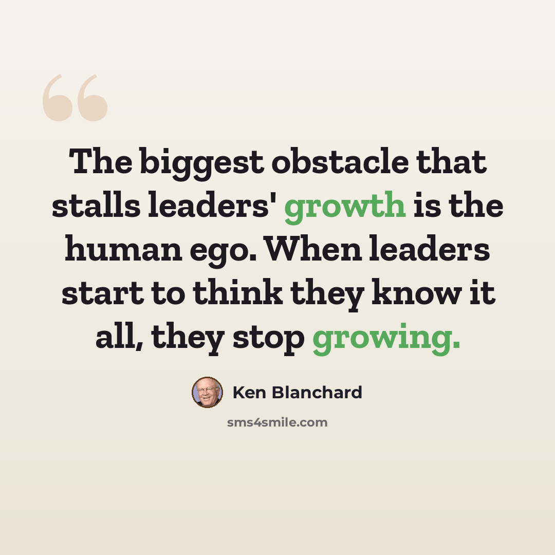 “The biggest obstacle that stalls leaders' growth is the human ego. When leaders start to think they know it all, they stop growing.” quote by Ken Blanchard