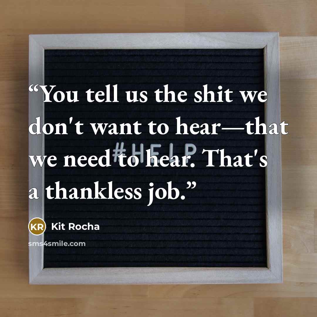 “You tell us the shit we don't want to hear—that we need to hear. That's a thankless job.” quote by Kit Rocha