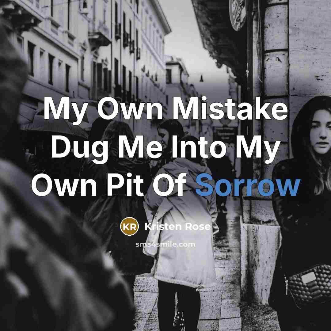 “My Own Mistake Dug Me Into My Own Pit Of Sorrow” quote by Kristen Rose