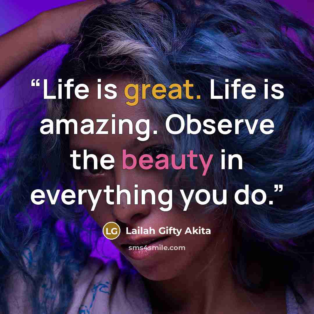 “Life is great. Life is amazing. Observe the beauty in everything you do.” quote by Lailah Gifty Akita
