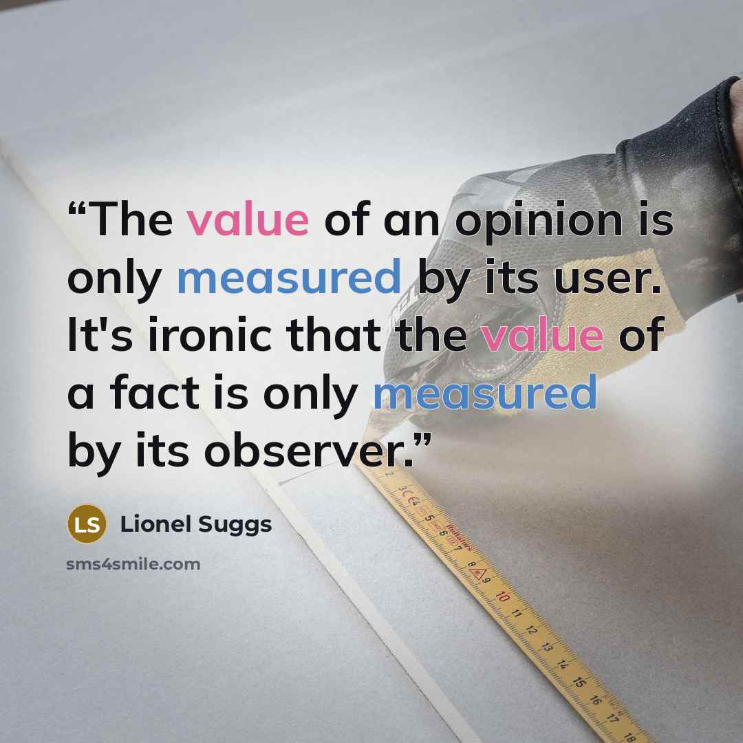 “The value of an opinion is only measured by its user. It's ironic that the value of a fact is only measured by its observer.” quote by Lionel Suggs