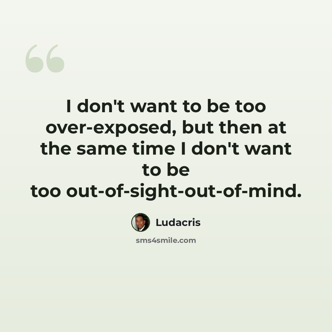 “I don't want to be too over-exposed, but then at the same time I don't want to be too out-of-sight-out-of-mind.” quote by Ludacris