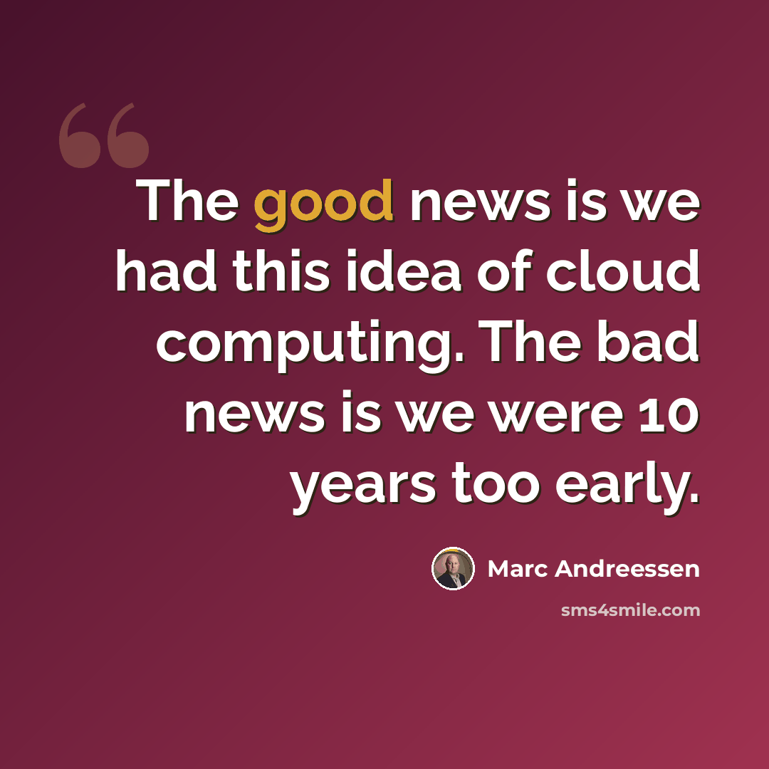 “The good news is we had this idea of cloud computing. The bad news is we were 10 years too early.” quote by Marc Andreessen