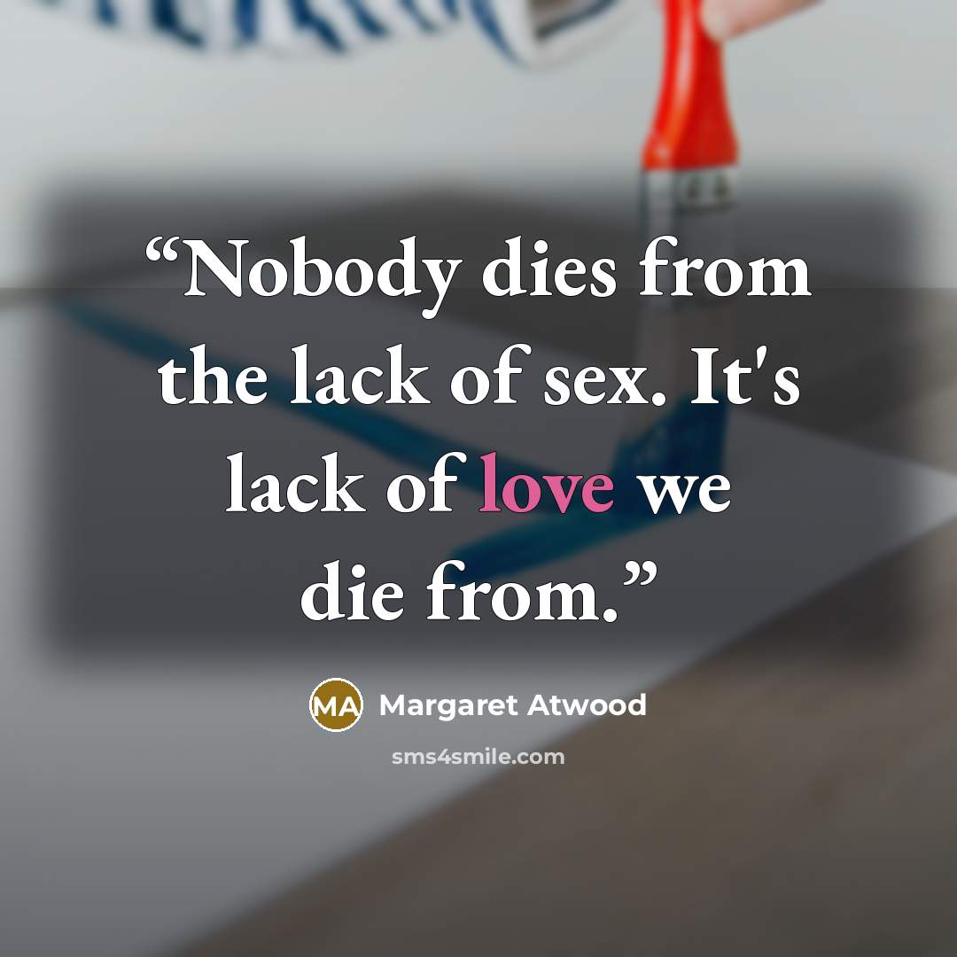“Nobody dies from the lack of sex. It's lack of love we die from.” quote by Margaret Atwood