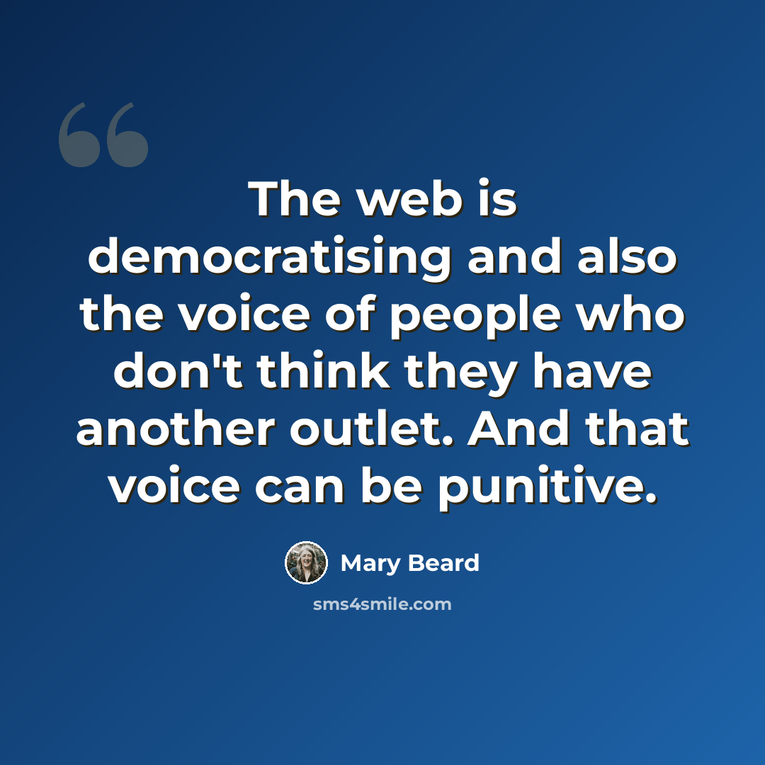 “The web is democratising and also the voice of people who don't think they have another outlet. And that voice can be punitive.” quote by Mary Beard