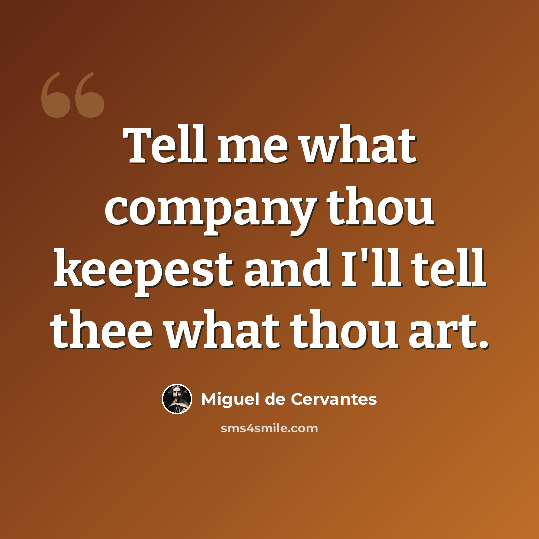 “Tell me what company thou keepest and I'll tell thee what thou art.” quote by Miguel de Cervantes