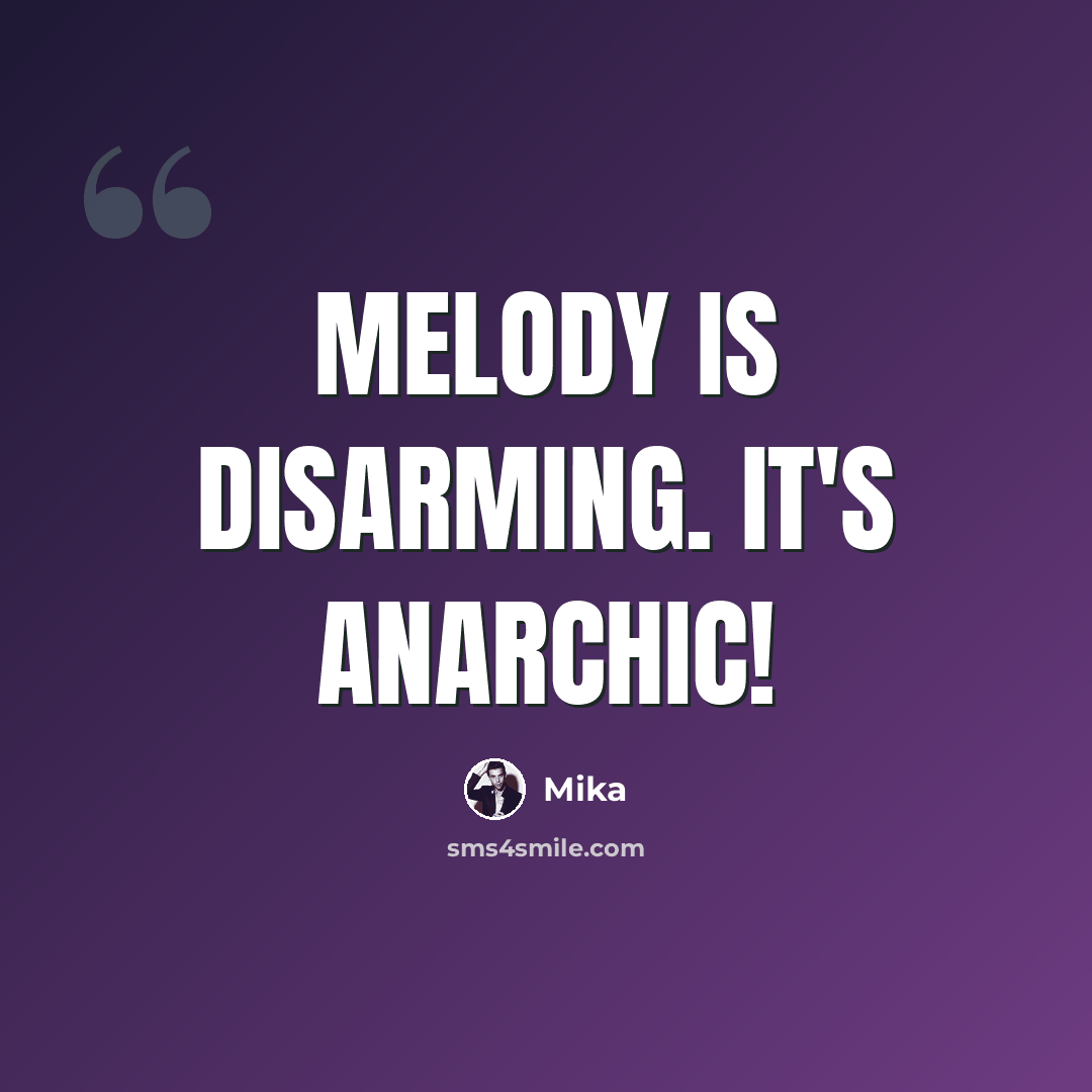 “Melody is disarming. It's anarchic!” quote by Mika