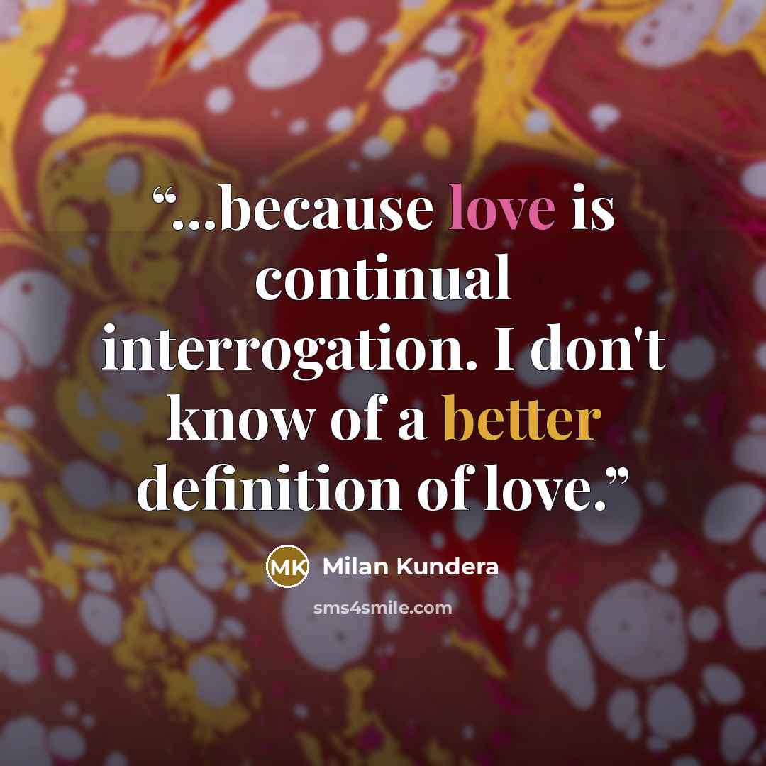 “...because love is continual interrogation. I don't know of a better definition of love.” quote by Milan Kundera