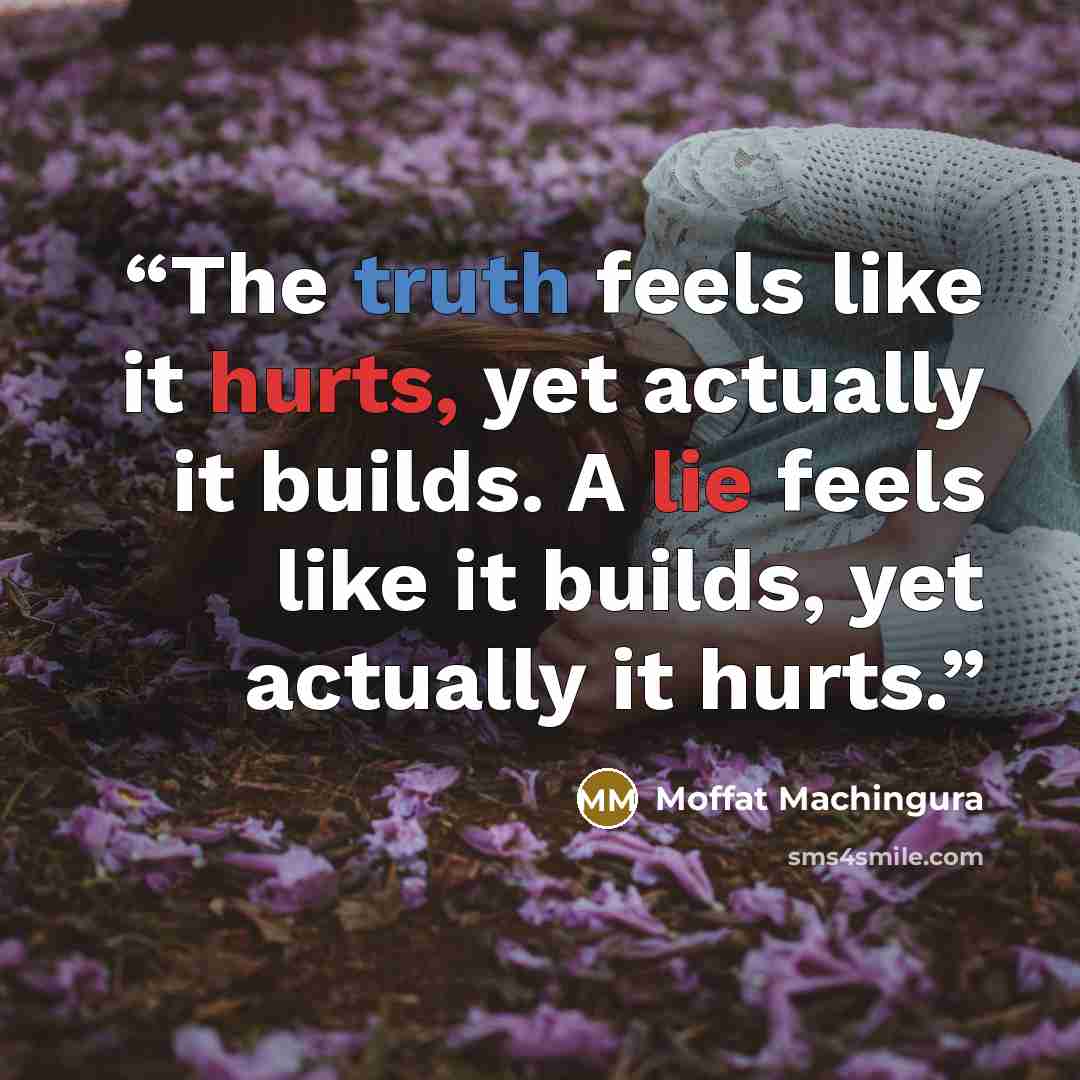 “The truth feels like it hurts, yet actually it builds. A lie feels like it builds, yet actually it hurts.” quote by Moffat Machingura