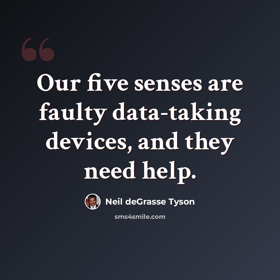 “Our five senses are faulty data-taking devices, and they need help.” quote by Neil deGrasse Tyson