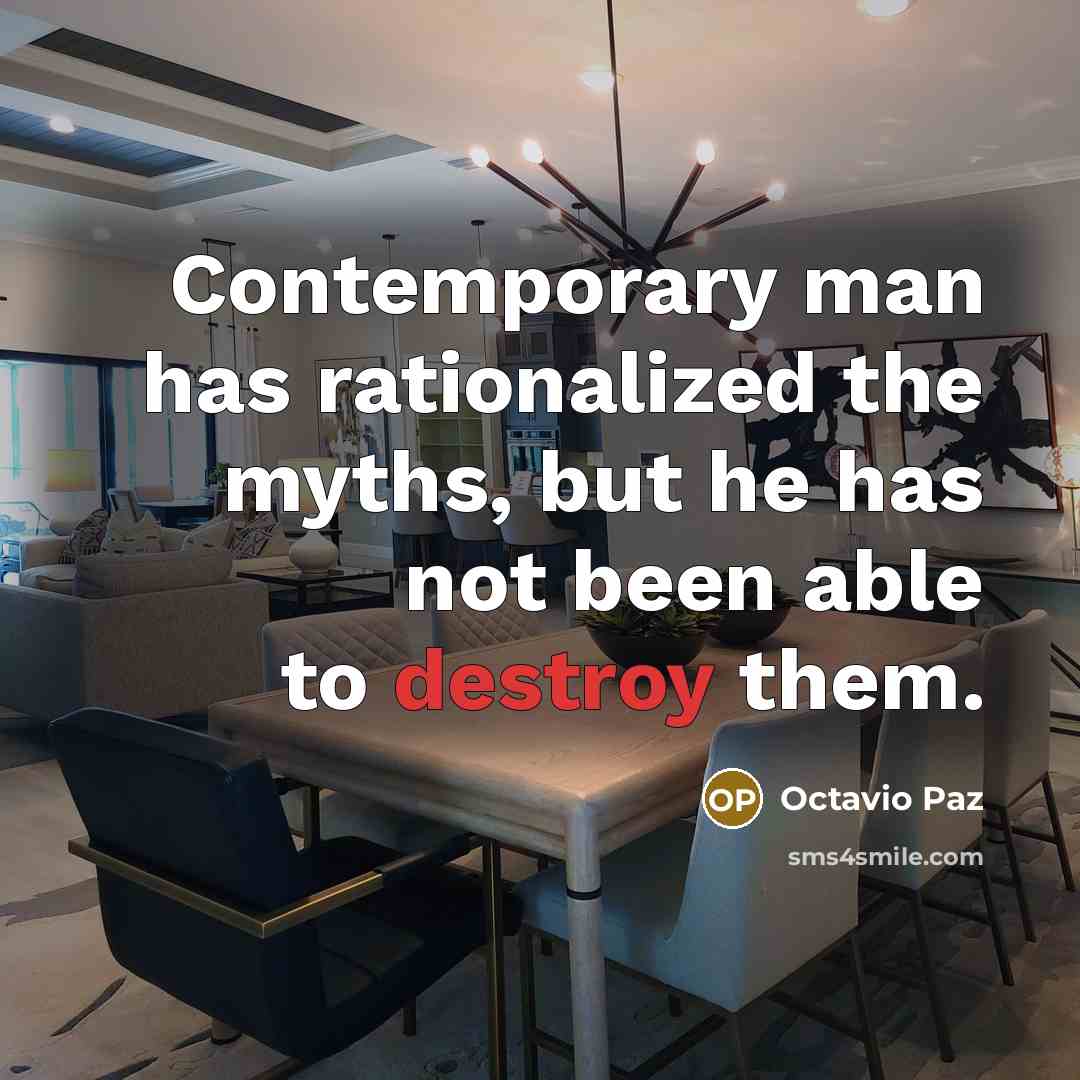 “Contemporary man has rationalized the myths, but he has not been able to destroy them.” quote by Octavio Paz