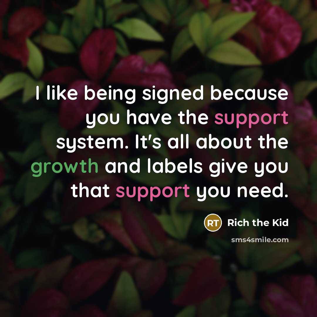 “I like being signed because you have the support system. It's all about the growth and labels give you that support you need.” quote by Rich the Kid
