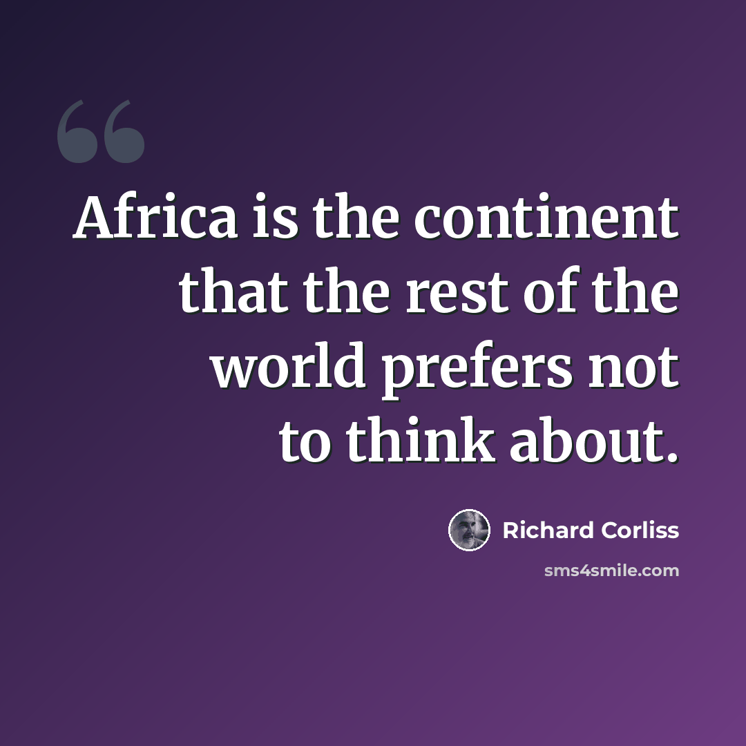 “Africa is the continent that the rest of the world prefers not to think about.” quote by Richard Corliss