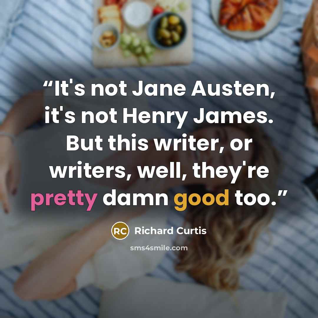 “It's not Jane Austen, it's not Henry James. But this writer, or writers, well, they're pretty damn good too.” quote by Richard Curtis