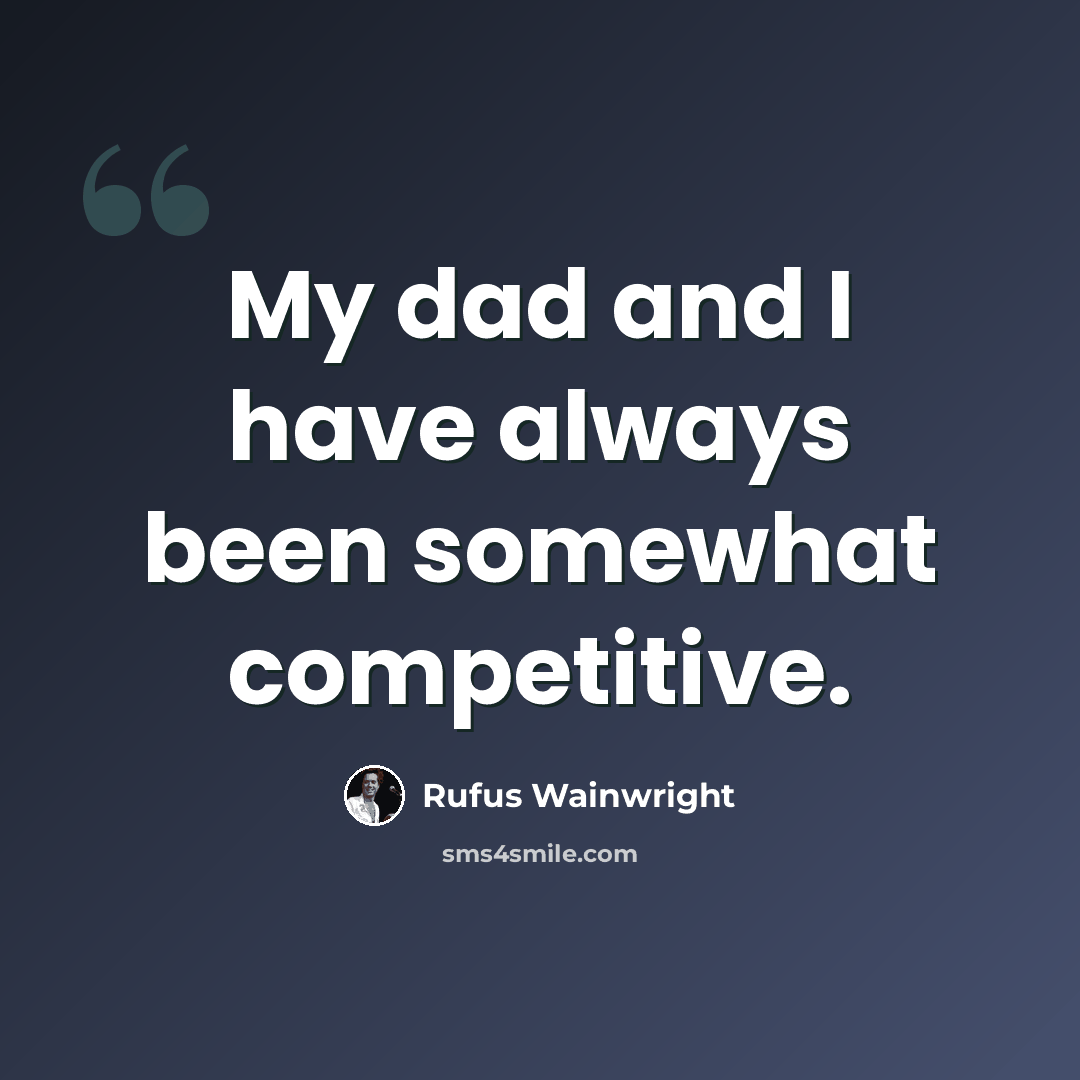“My dad and I have always been somewhat competitive.” quote by Rufus Wainwright