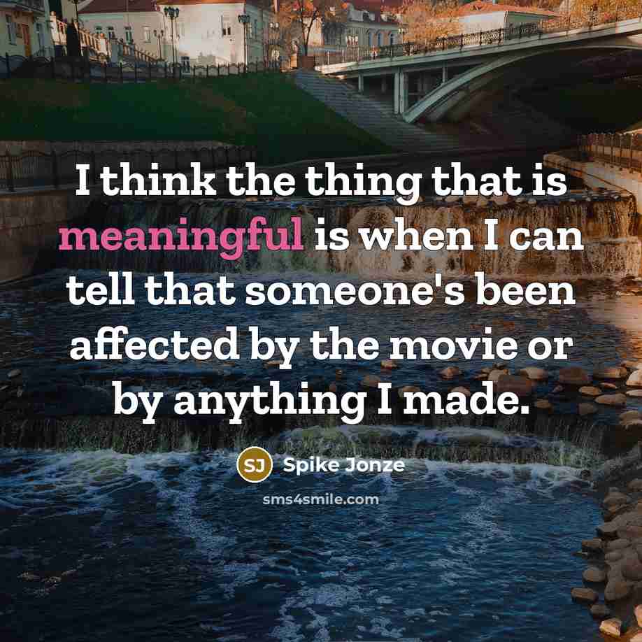 “I think the thing that is meaningful is when I can tell that someone's been affected by the movie or by anything I made.” quote by Spike Jonze