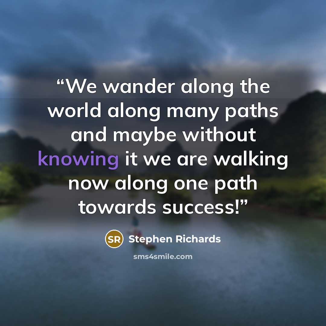 “We wander along the world along many paths and maybe without knowing it we are walking now along one path towards success!” quote by Stephen Richards