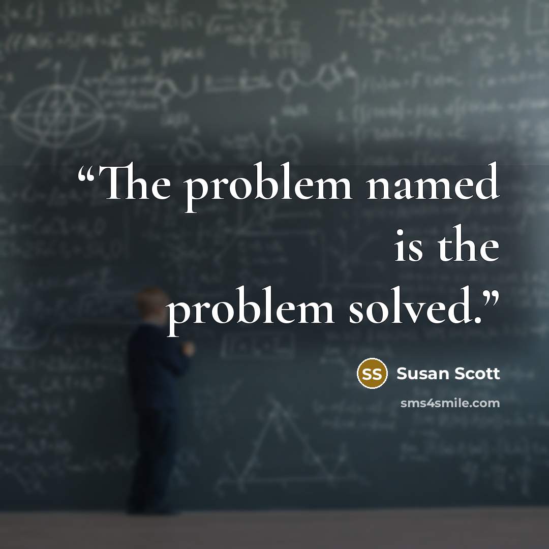 “The problem named is the problem solved.” quote by Susan Scott