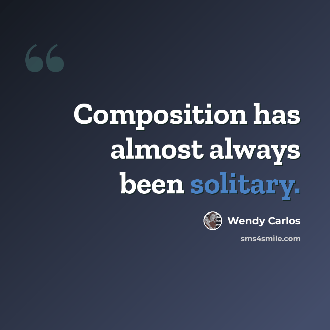 “Composition has almost always been solitary.” quote by Wendy Carlos