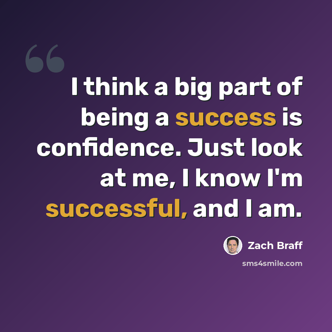 “I think a big part of being a success is confidence. Just look at me, I know I'm successful, and I am.” quote by Zach Braff