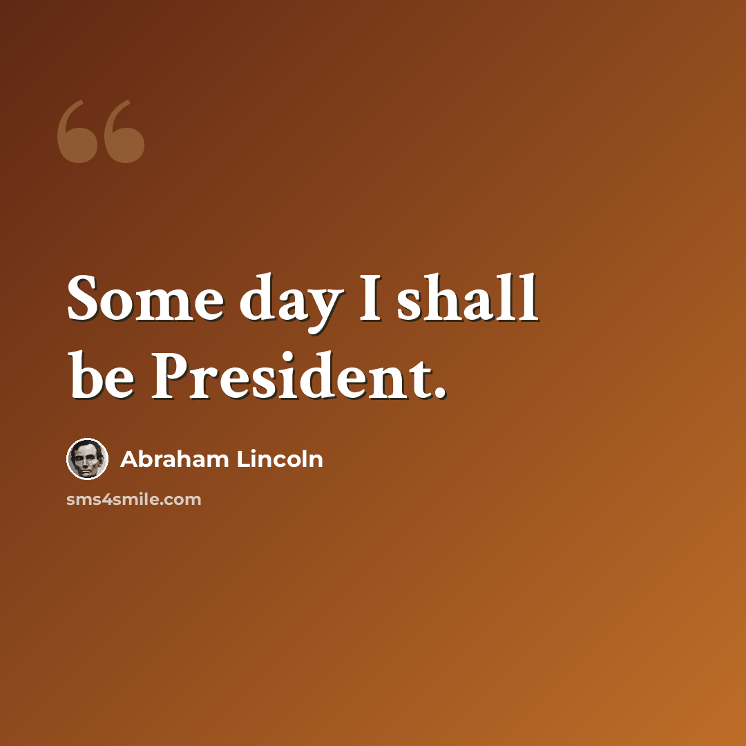 “Some day I shall be President.” quote by Abraham Lincoln